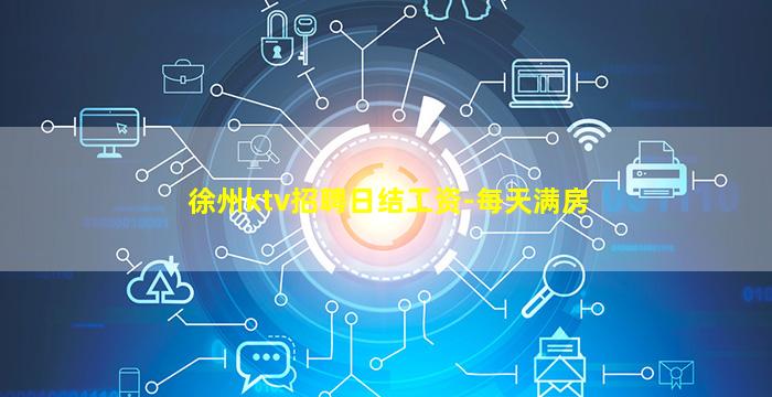 徐州ktv招聘日结工资-每天满房